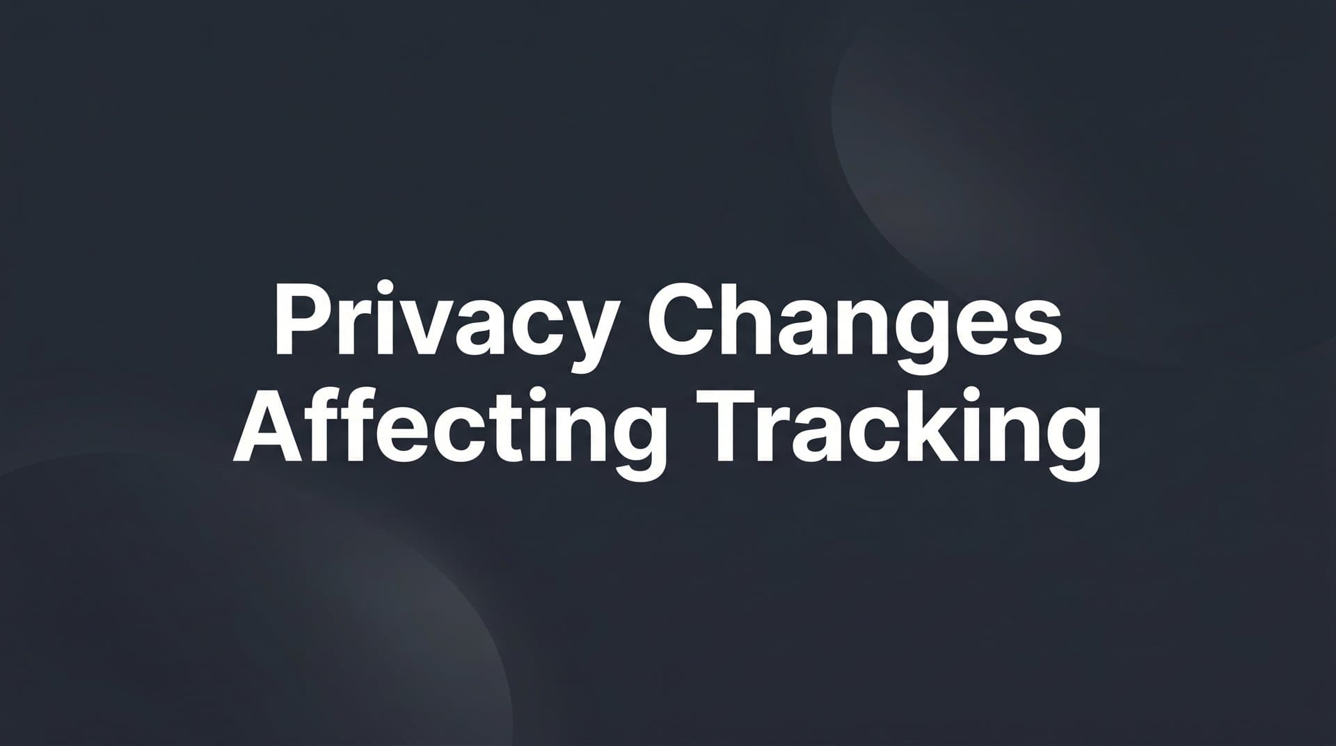 Privacy Changes Affecting Tracking: What Every Marketer Needs to Know