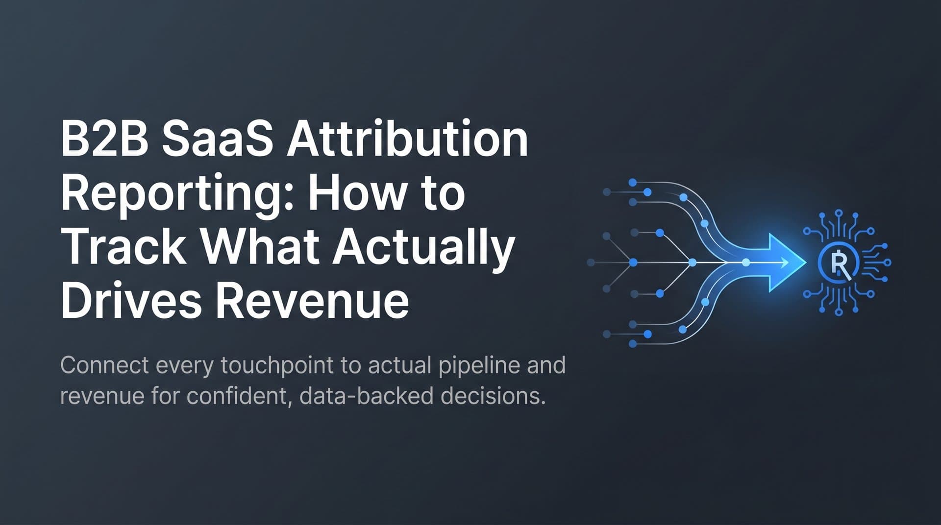 B2B SaaS Attribution Reporting: How to Track What Actually Drives Revenue