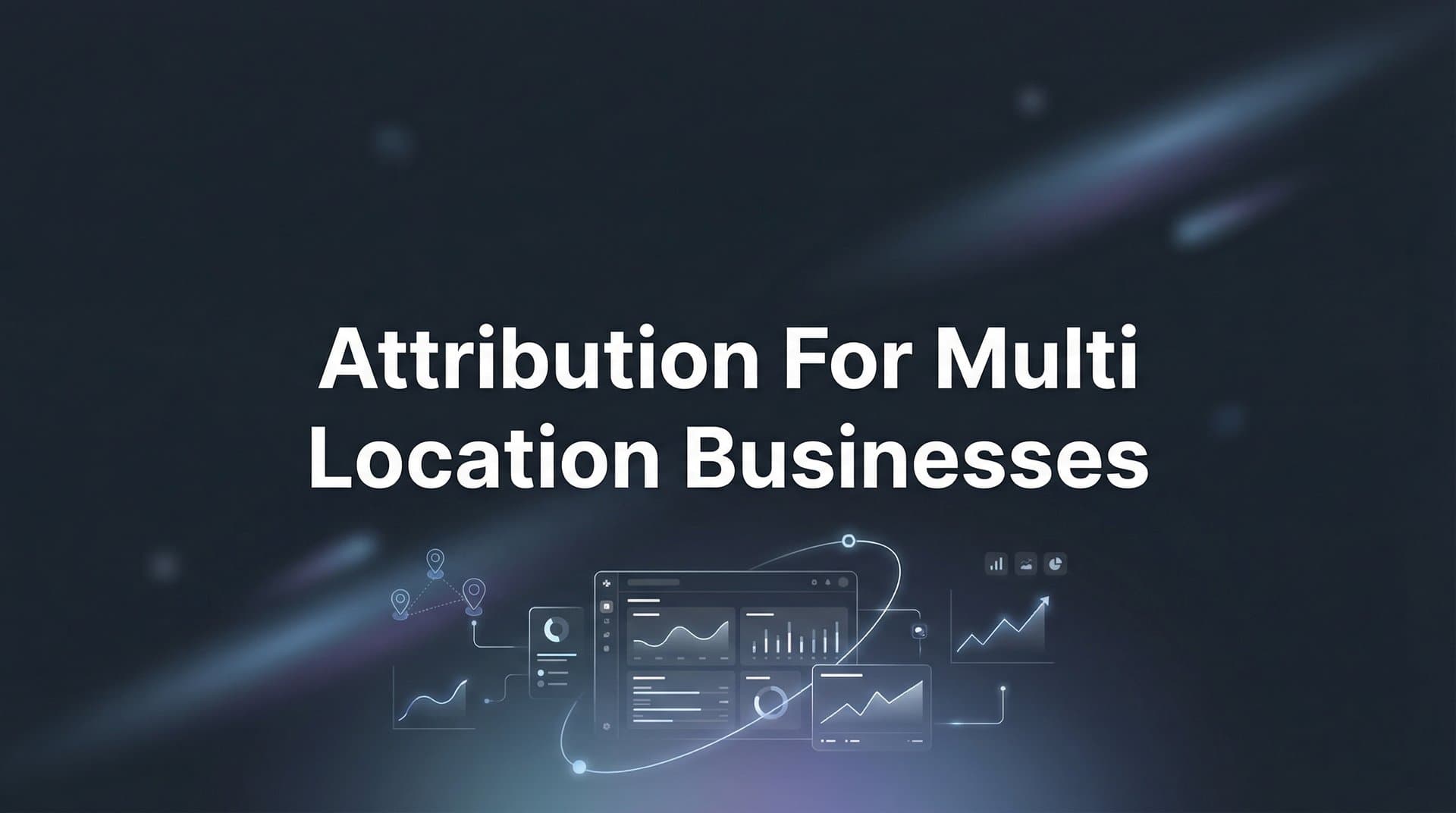 7 Proven Strategies for Attribution Across Multi-Location Businesses