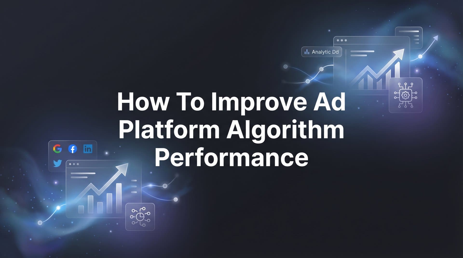 How to Improve Ad Platform Algorithm Performance: A 6-Step Guide to Better Targeting and ROI