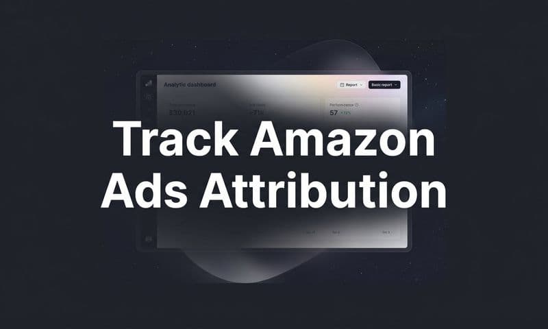 How to Track Amazon Ads Attribution: A Step-by-Step Guide