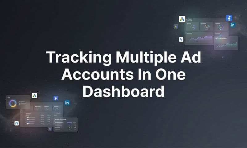 Tracking Multiple Ad Accounts in One Dashboard: The Complete Guide for Marketing Teams