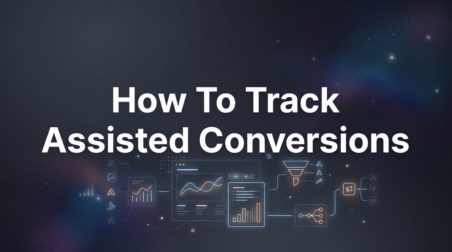 How to Track Assisted Conversions: A Step-by-Step Guide for Smarter Budget Decisions