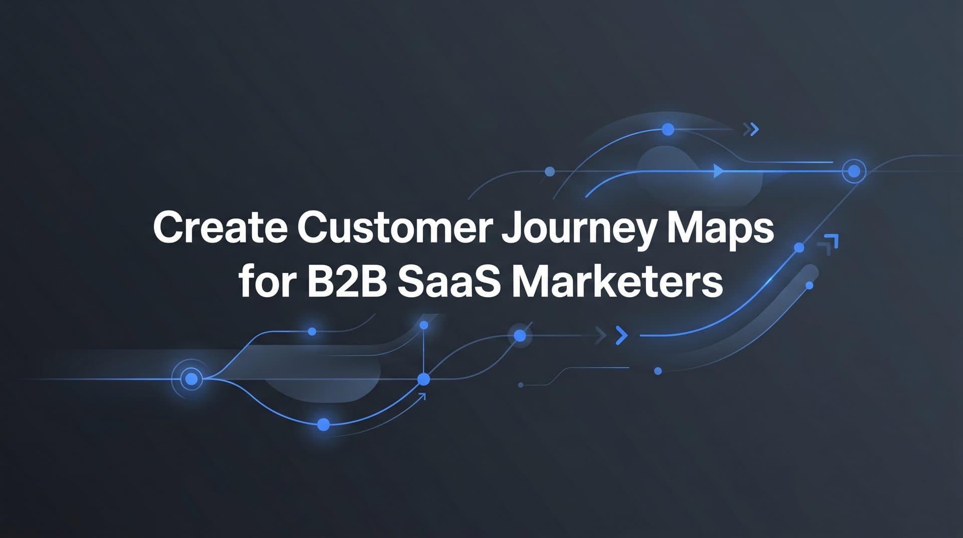 Creating a Customer Journey Map: A Step-by-Step Guide for B2B SaaS Marketers