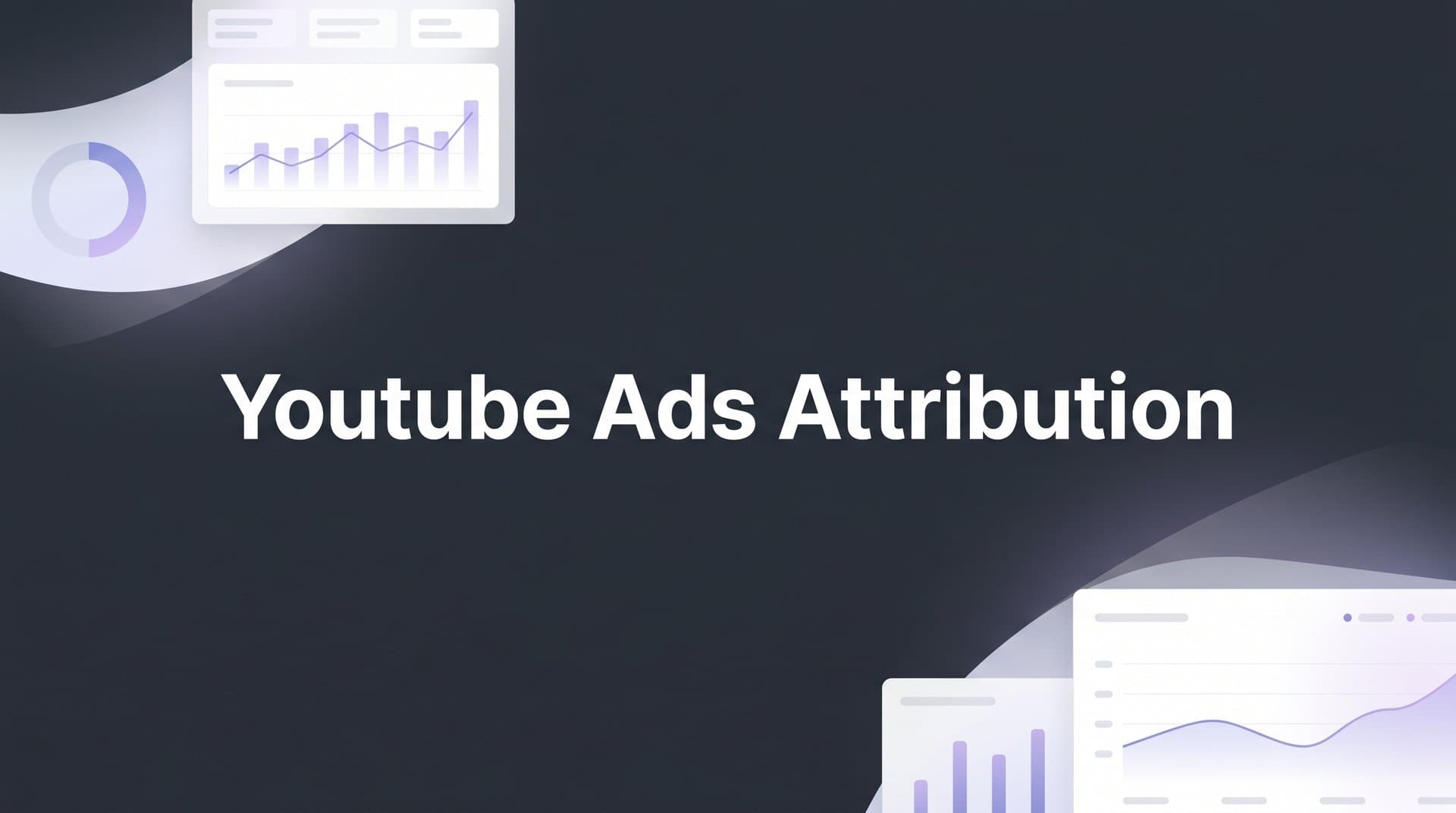YouTube Ads Attribution: How to Track What Your Video Ads Actually Drive