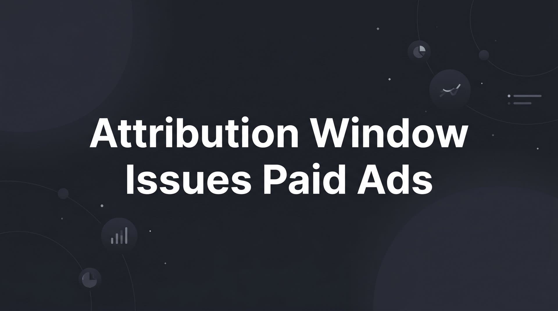 Attribution Window Issues in Paid Ads: Why Your Data Is Lying to You