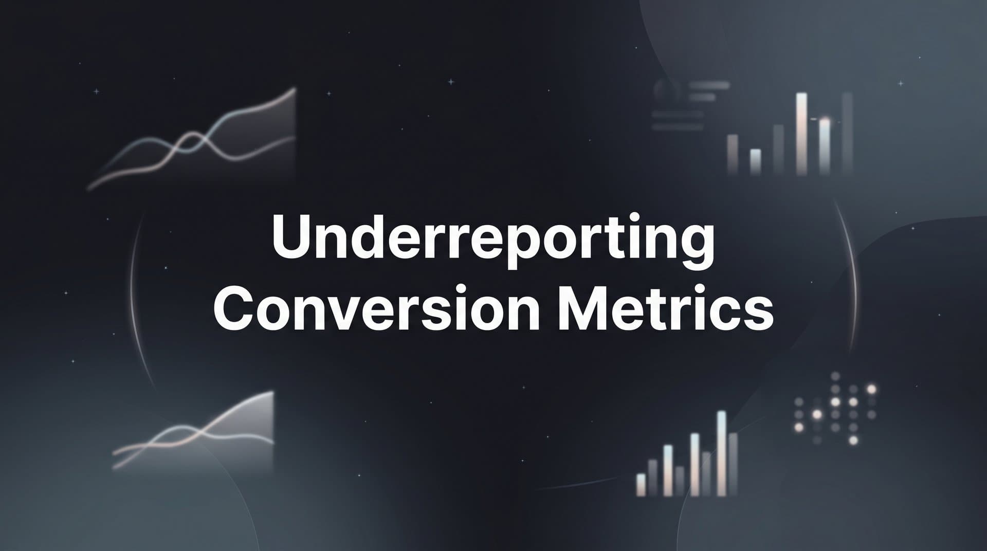 Underreporting Conversion Metrics: Why Your Data Is Lying and What to Do About It