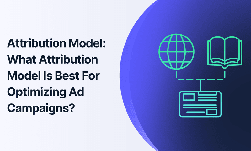 Attribution Model: What Attribution Model Is Best For Optimizing Ad Campaigns?