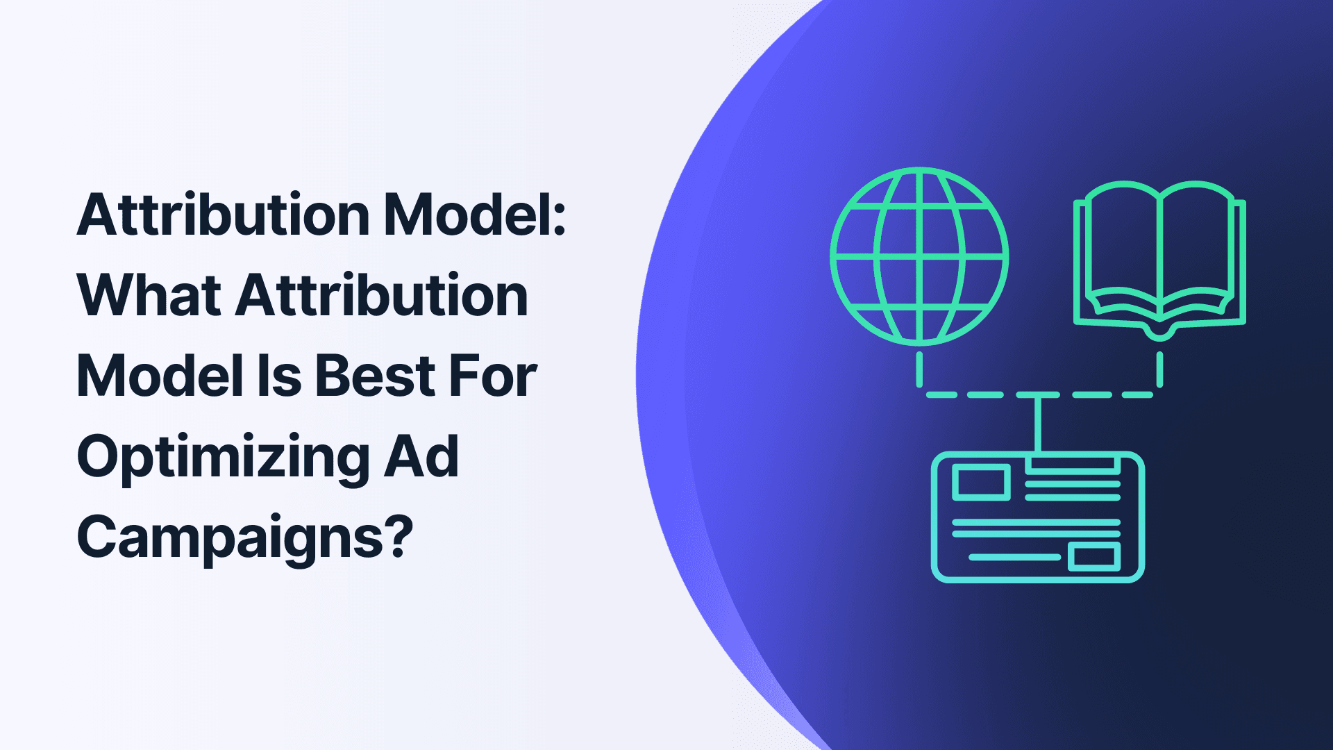Attribution Model: What Attribution Model Is Best For Optimizing Ad Campaigns?