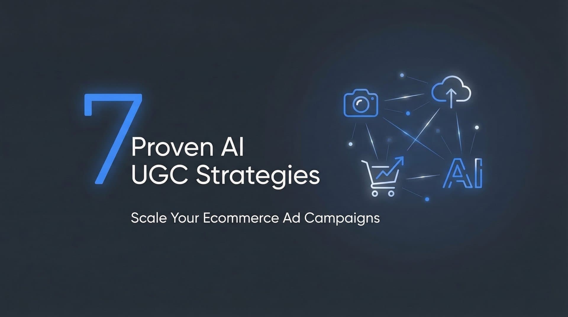 7 Proven AI UGC Strategies to Scale Your Ecommerce Ad Campaigns