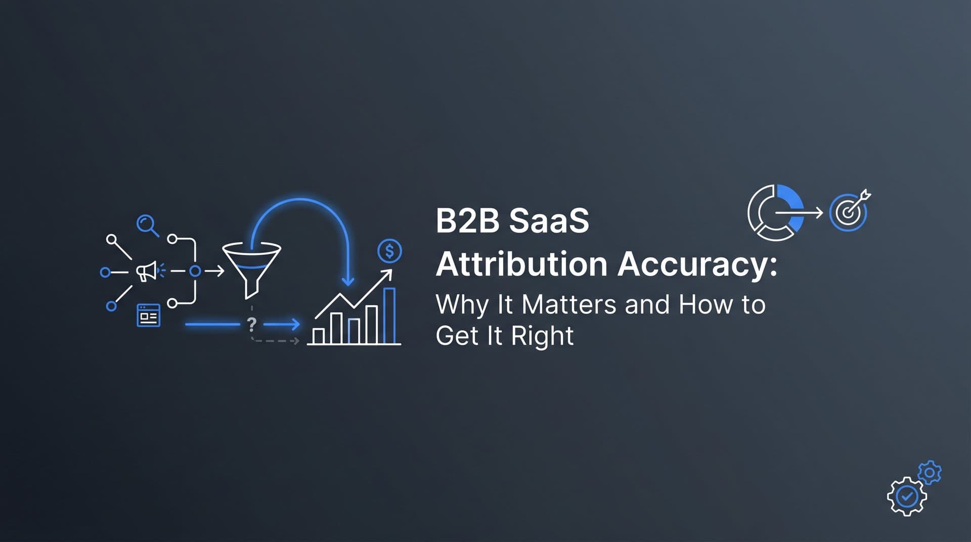 B2B SaaS Attribution Accuracy: Why It Matters and How to Get It Right