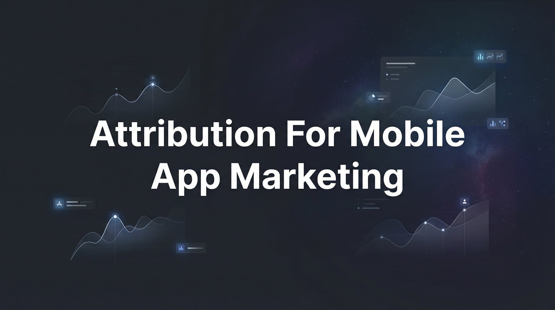 Attribution for Mobile App Marketing: The Complete Guide to Tracking What Actually Drives Installs and Revenue