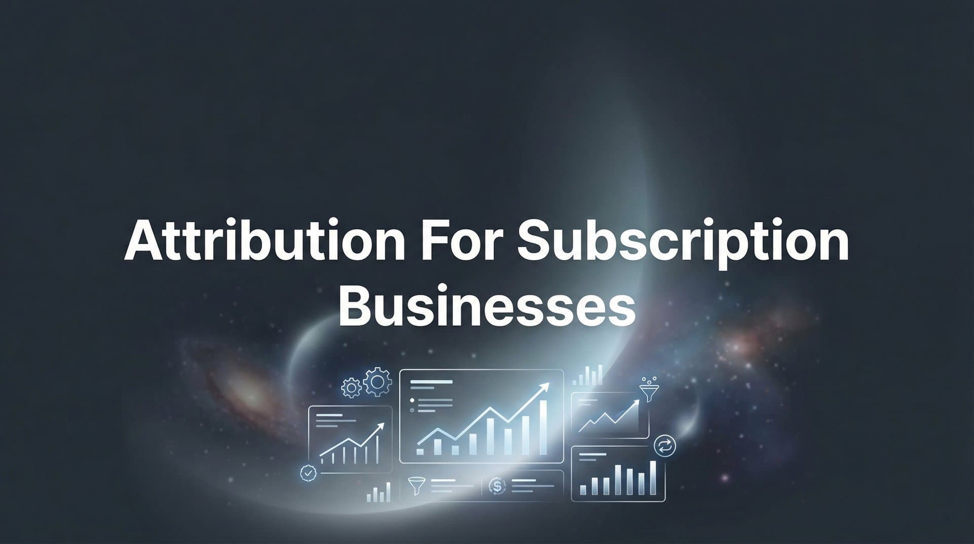 Attribution for Subscription Businesses: How to Track What Actually Drives Recurring Revenue