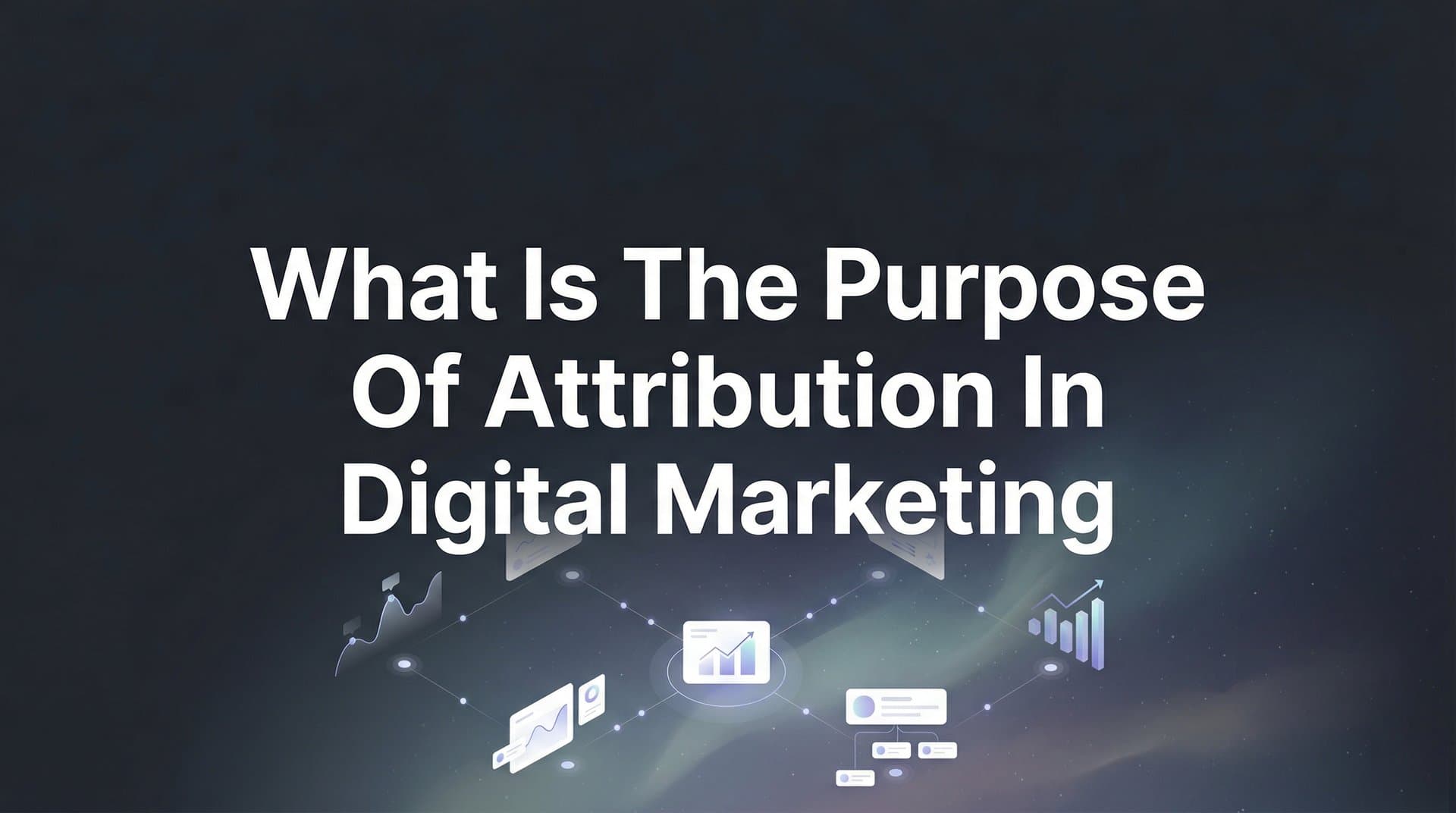 What Is the Purpose of Attribution in Digital Marketing? A Complete Guide