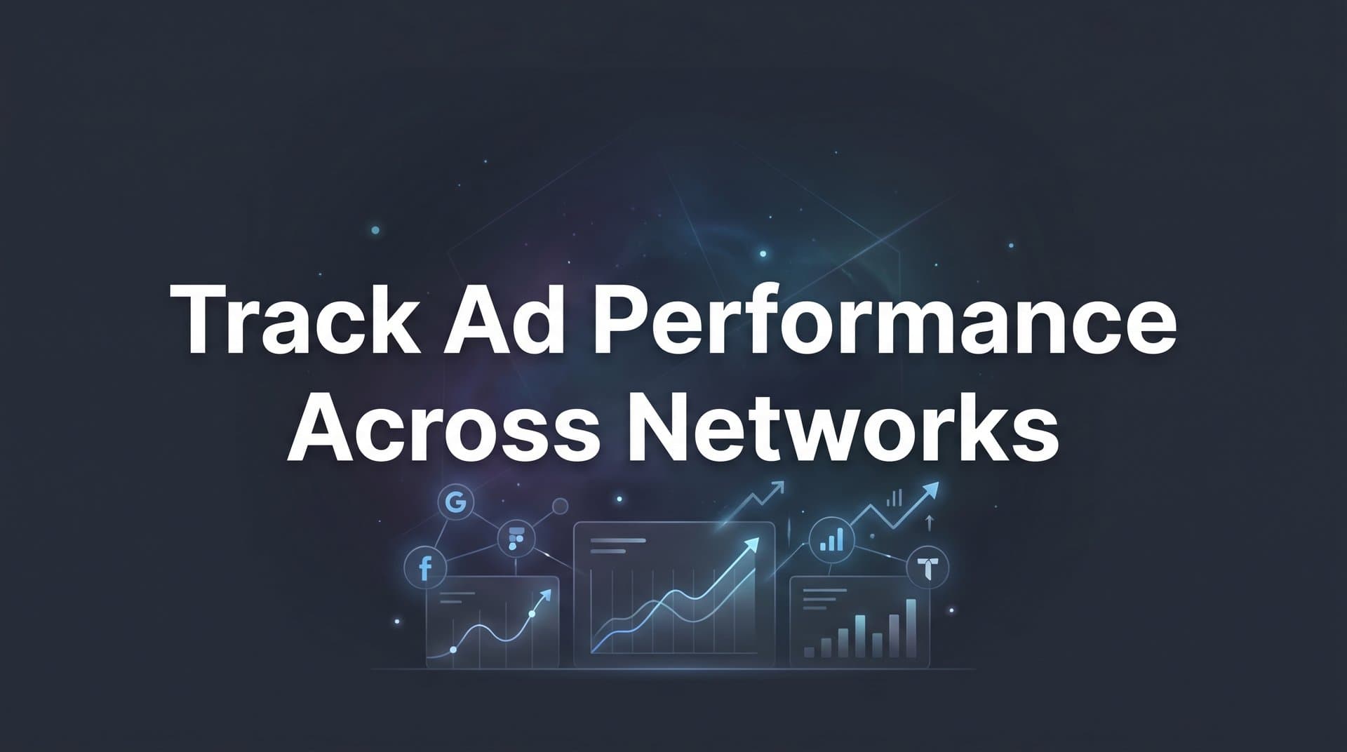 How to Track Ad Performance Across Networks: A Step-by-Step Guide for Multi-Platform Marketers
