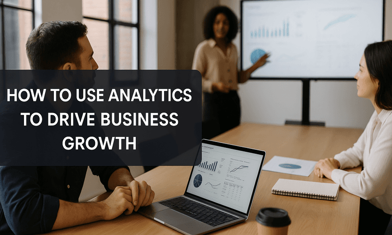 Unlocking Business Growth: How To Use Analytics To Drive Business Growth Effectively