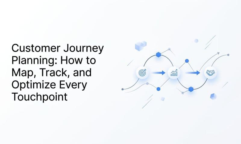 Customer Journey Planning: How to Map, Track, and Optimize Every Touchpoint