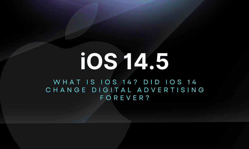 What is iOS 14.5? Did iOS 14.5 Change Digital Advertising Forever?