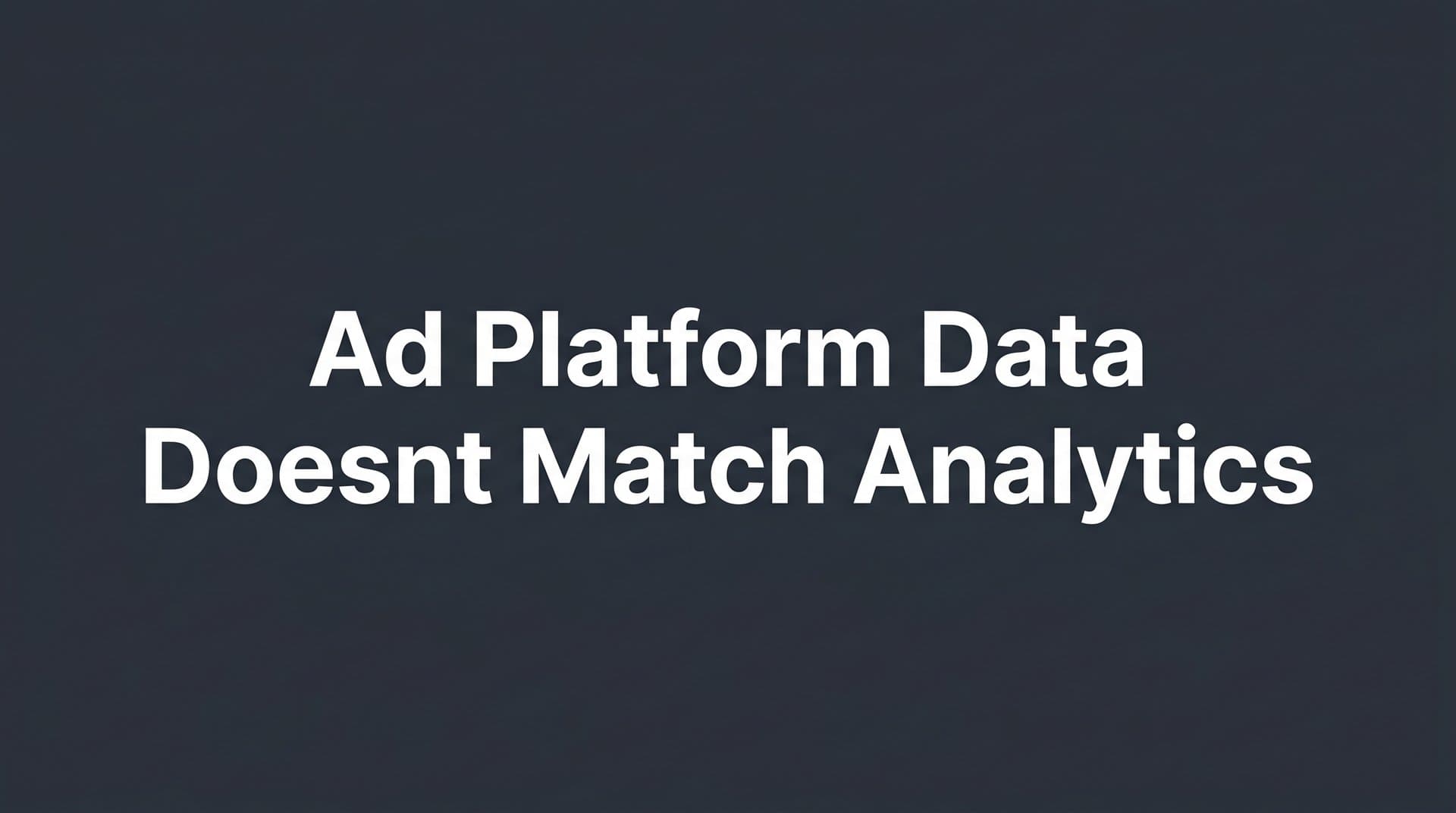 Why Ad Platform Data Doesn't Match Analytics (And What to Do About It)