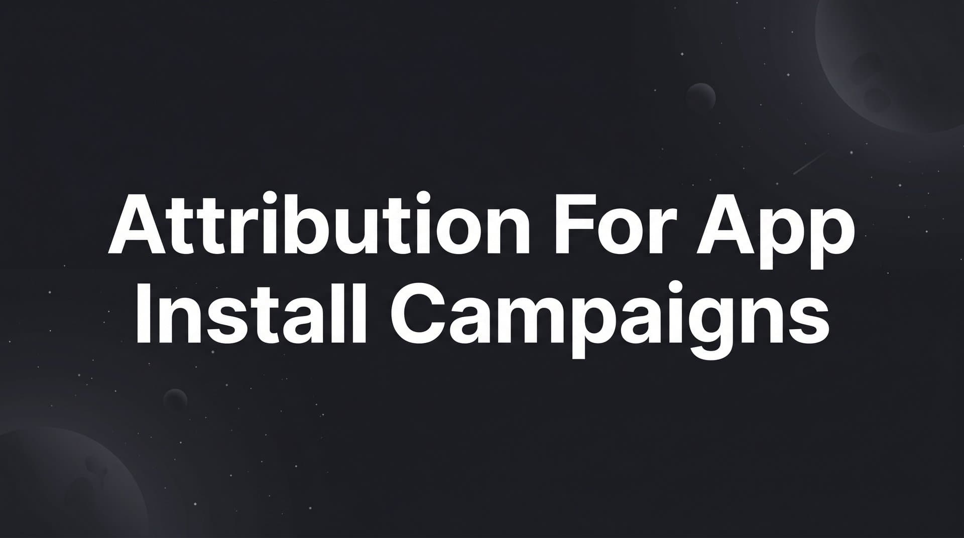 Attribution for App Install Campaigns: How to Track What's Actually Driving Growth