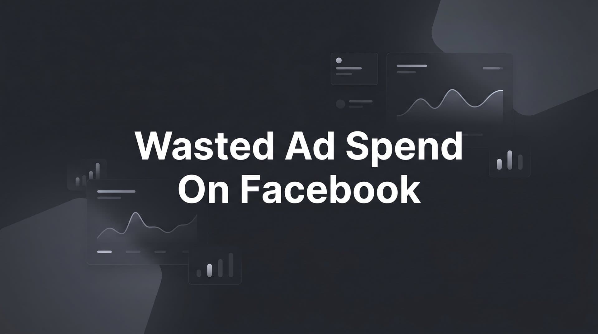 Wasted Ad Spend on Facebook: Why It Happens and How to Stop It