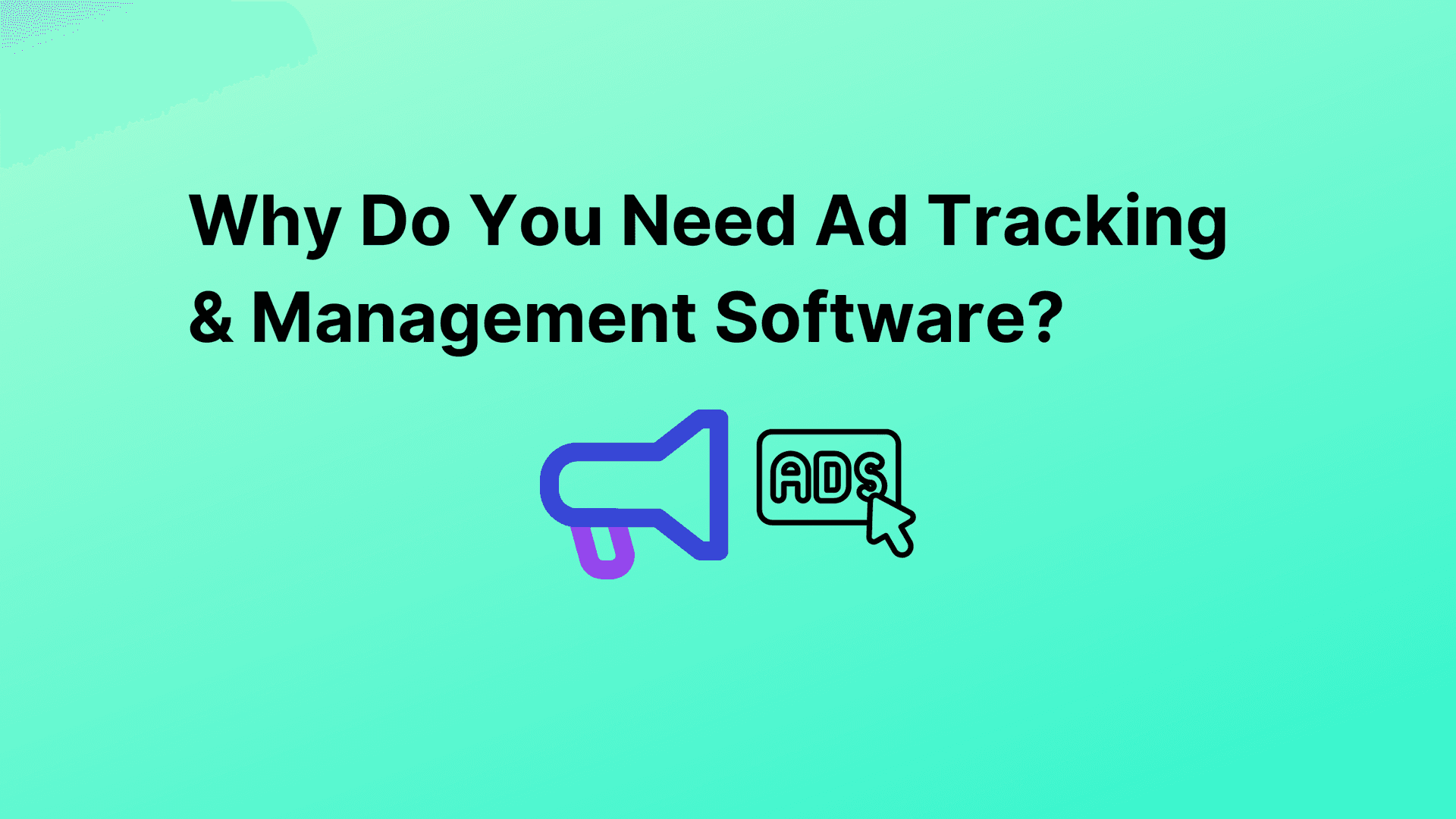 Why Do You Need Ad Tracking & Management Software?