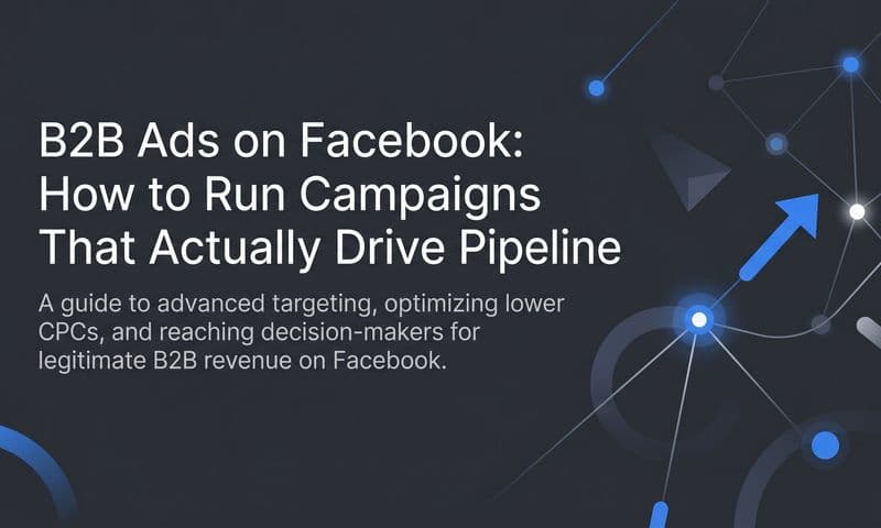 B2B Ads on Facebook: How to Run Campaigns That Actually Drive Pipeline