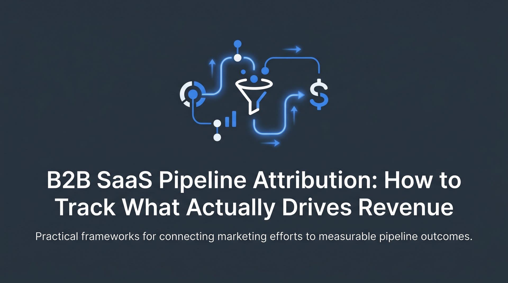 B2B SaaS Pipeline Attribution: How to Track What Actually Drives Revenue