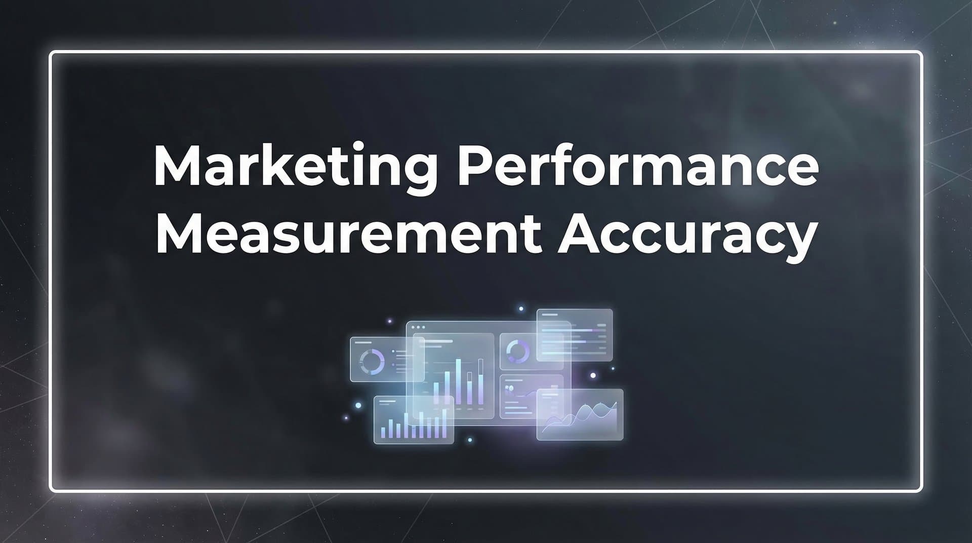 Marketing Performance Measurement Accuracy: The Complete Guide to Trusting Your Data