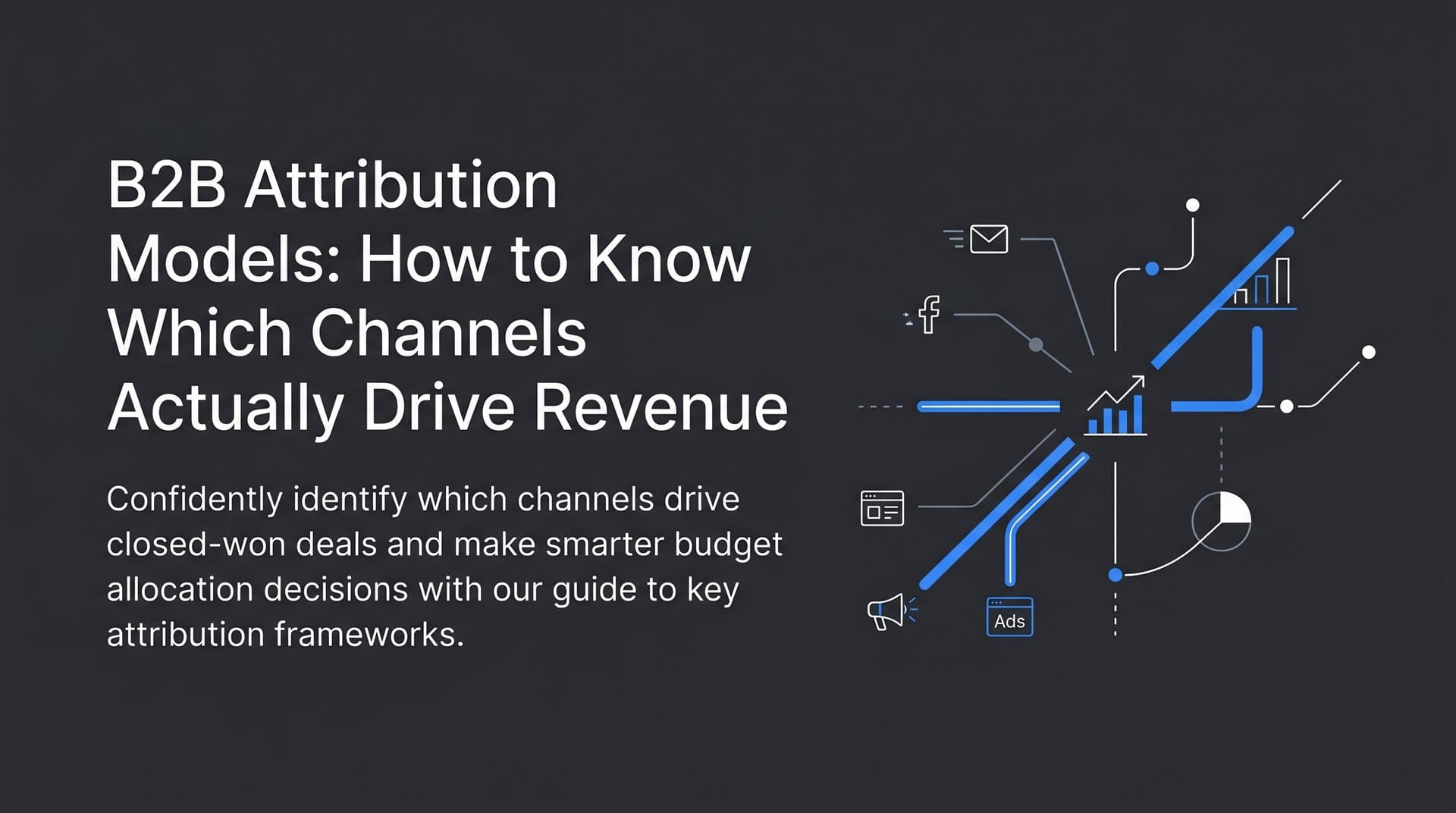 B2B Attribution Models: How to Know Which Channels Actually Drive Revenue