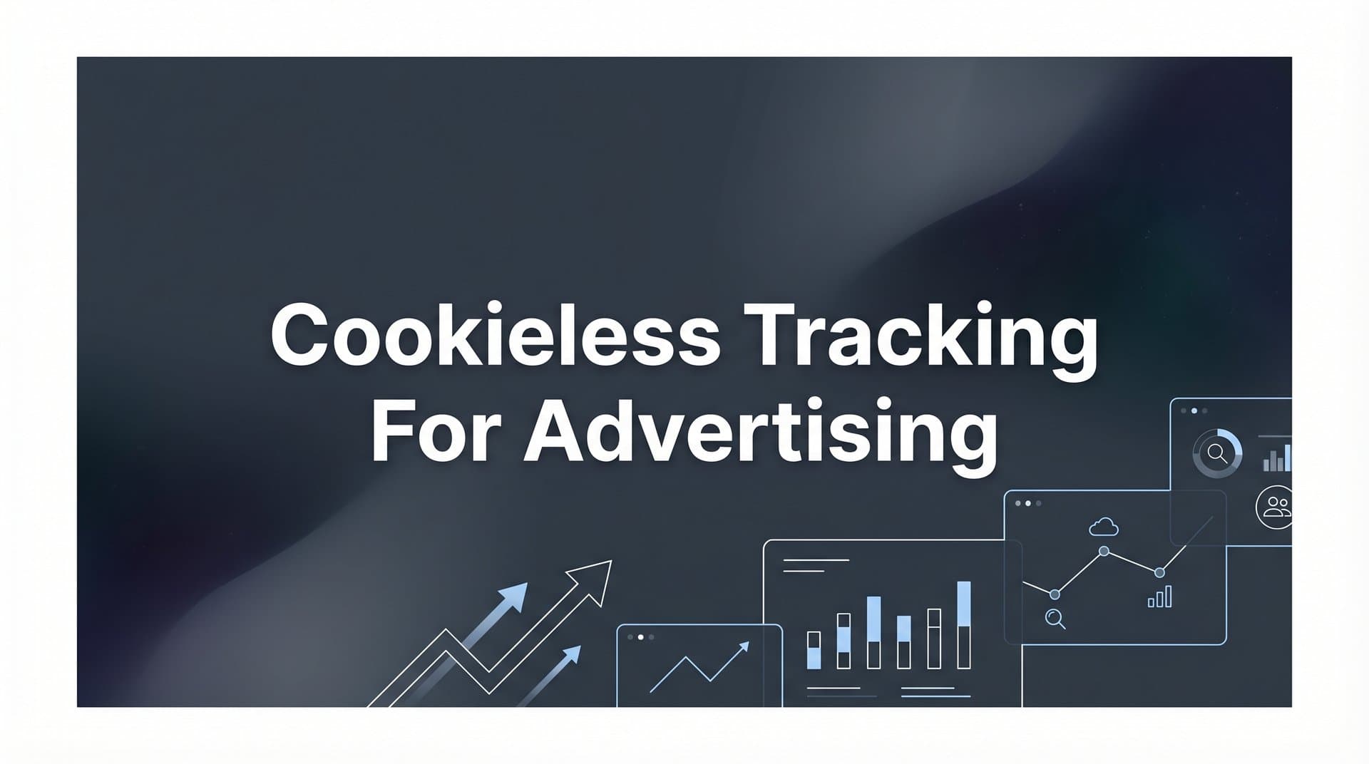 Cookieless Tracking for Advertising: The Complete Guide to Future-Proof Marketing Attribution