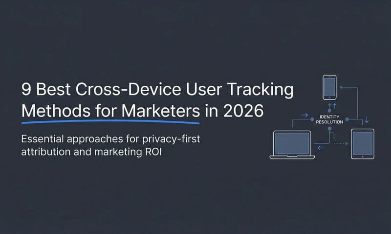 9 Best Cross-Device User Tracking Methods for Marketers in 2026