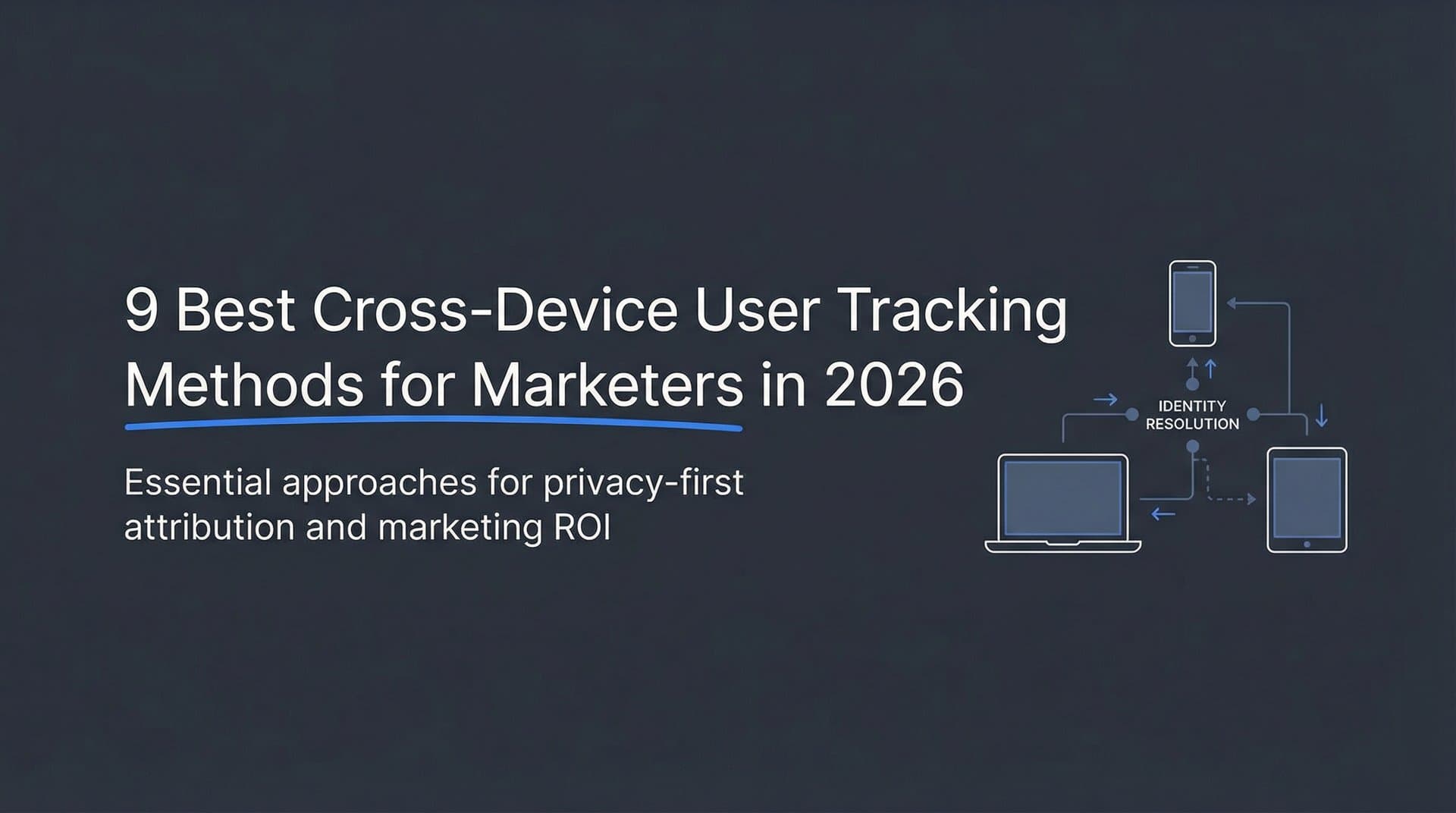 9 Best Cross-Device User Tracking Methods for Marketers in 2026