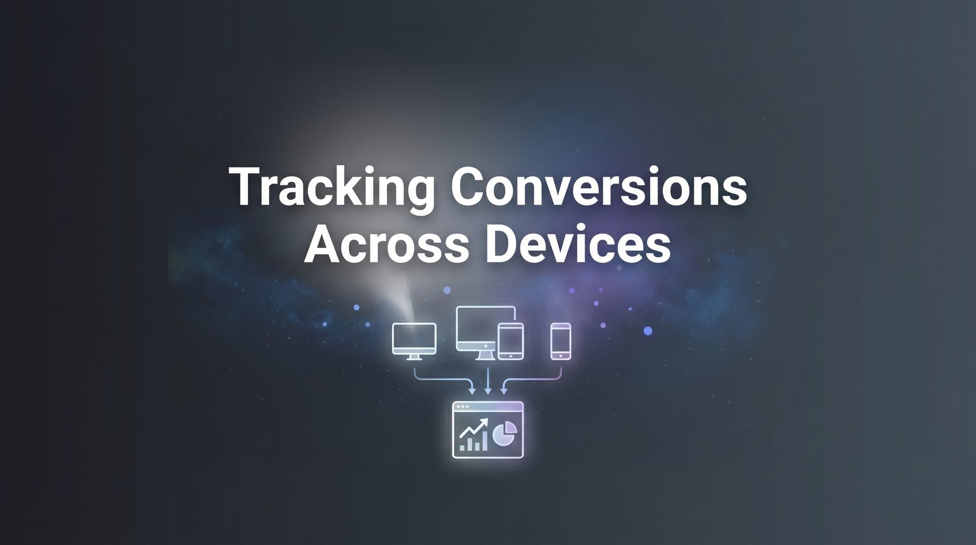 How to Track Conversions Across Devices: A Complete Step-by-Step Guide for Marketers