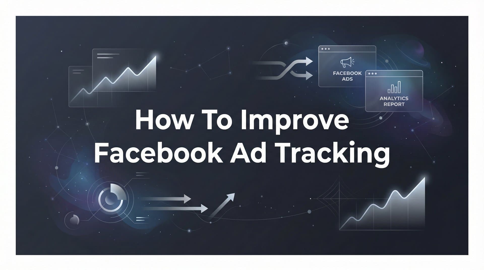 How to Improve Facebook Ad Tracking: A Step-by-Step Guide for Accurate Attribution