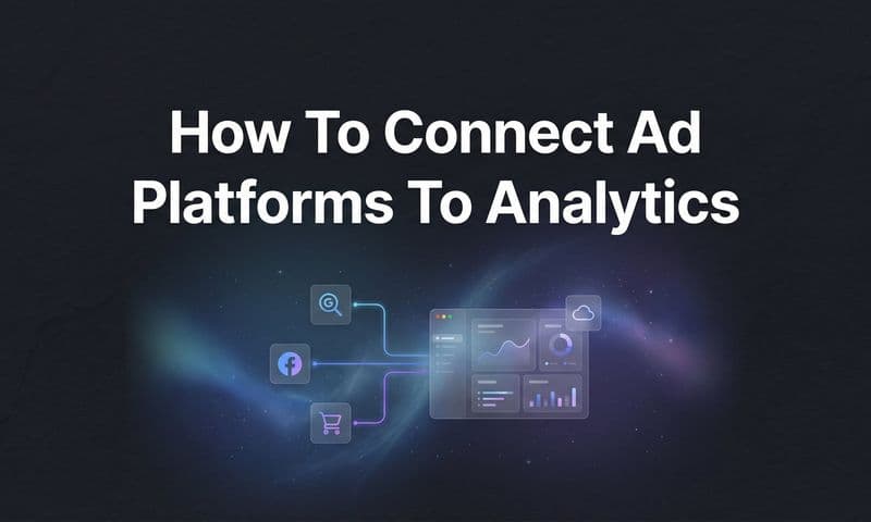 How to Connect Ad Platforms to Analytics: A Complete Step-by-Step Guide