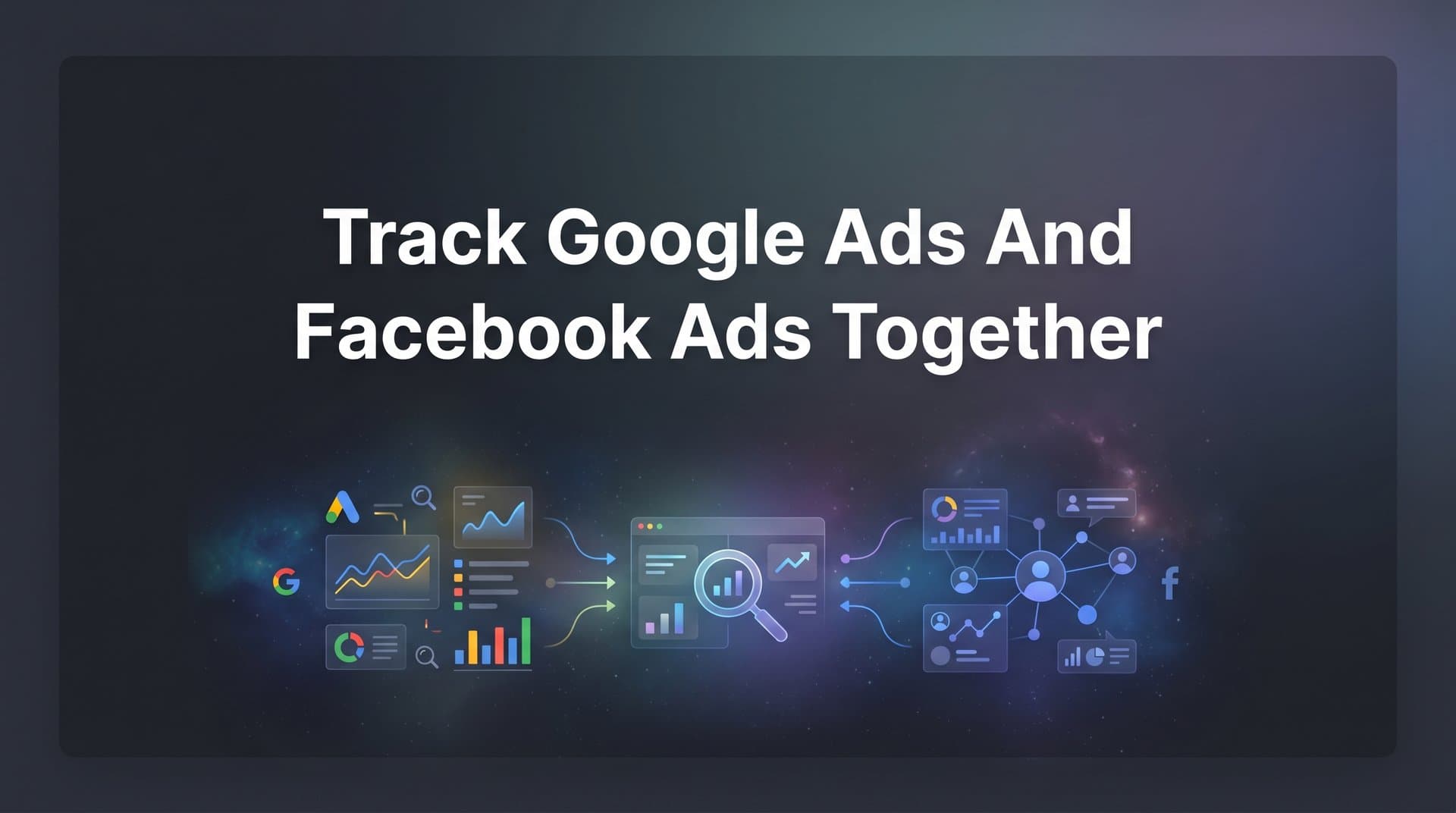 How to Track Google Ads and Facebook Ads Together: A Step-by-Step Guide