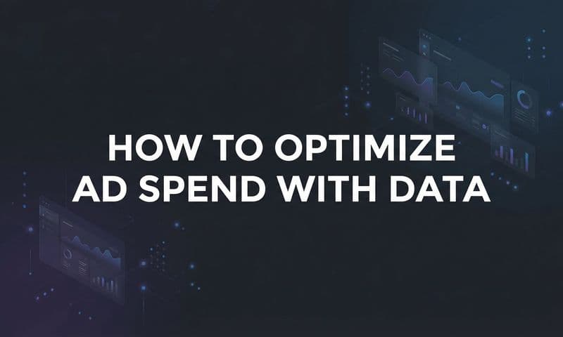 How to Optimize Ad Spend with Data: A 6-Step Framework for Better Marketing ROI