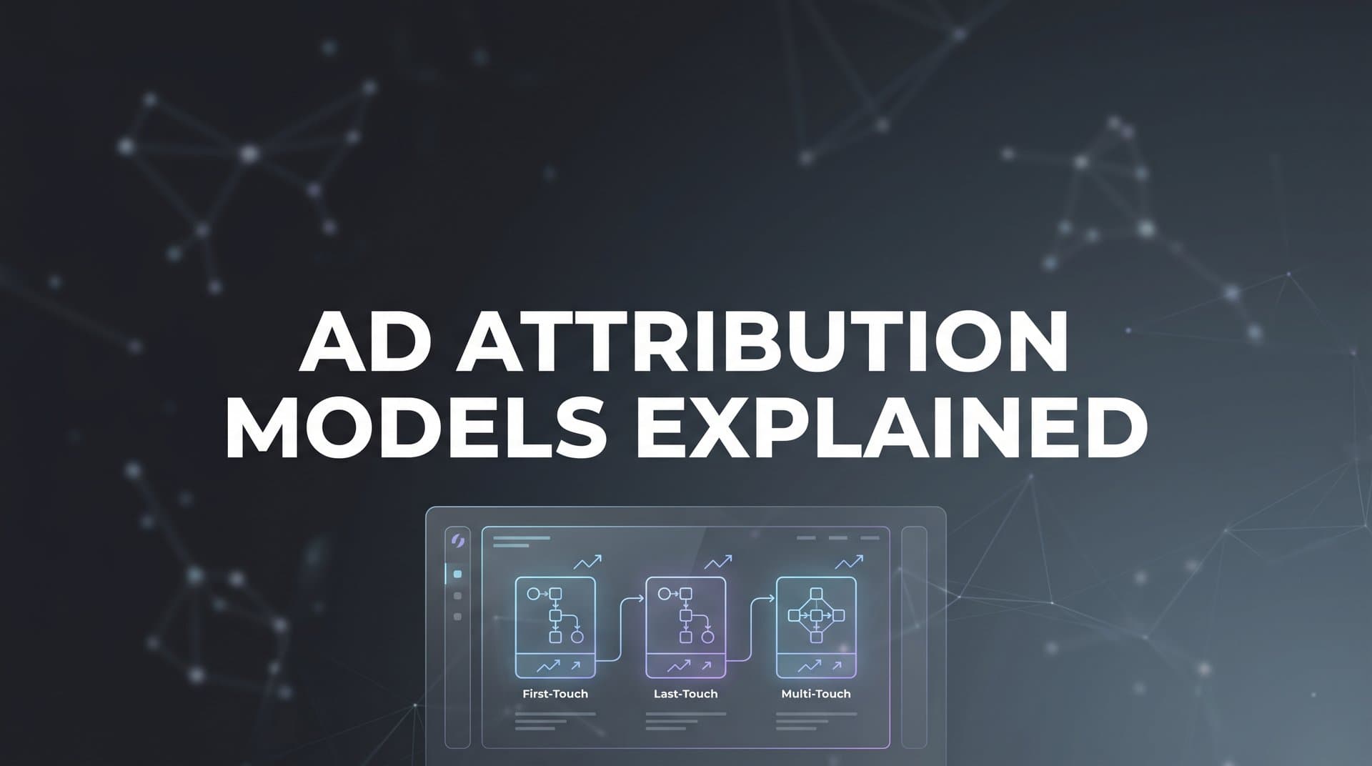Ad Attribution Models Explained: How to Credit the Right Channels for Every Conversion