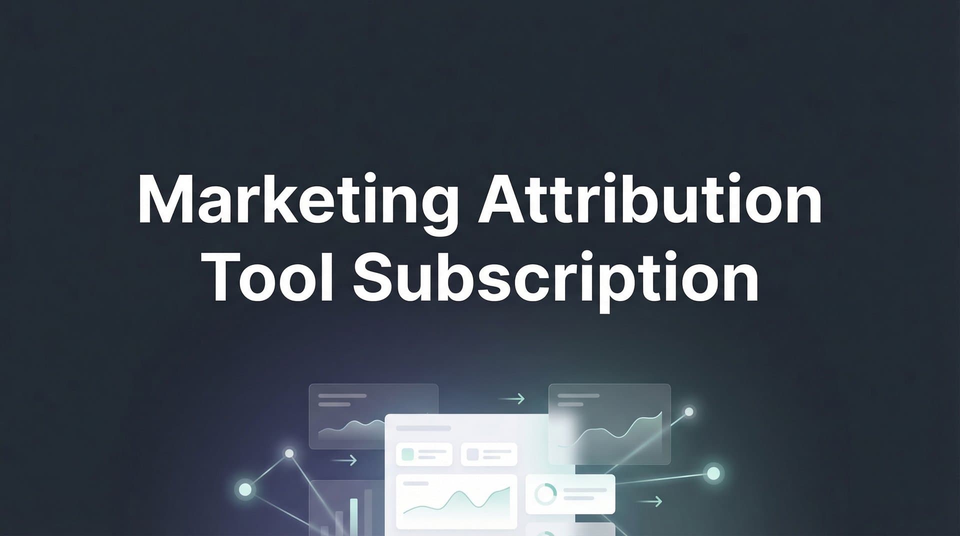 Marketing Attribution Tool Subscription: What You Get and How to Choose the Right Plan