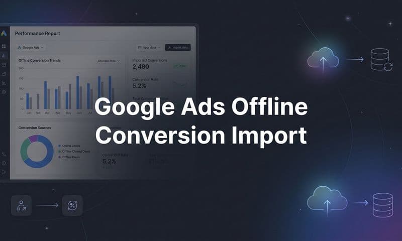 Google Ads Offline Conversion Import: A Complete Step-by-Step Guide