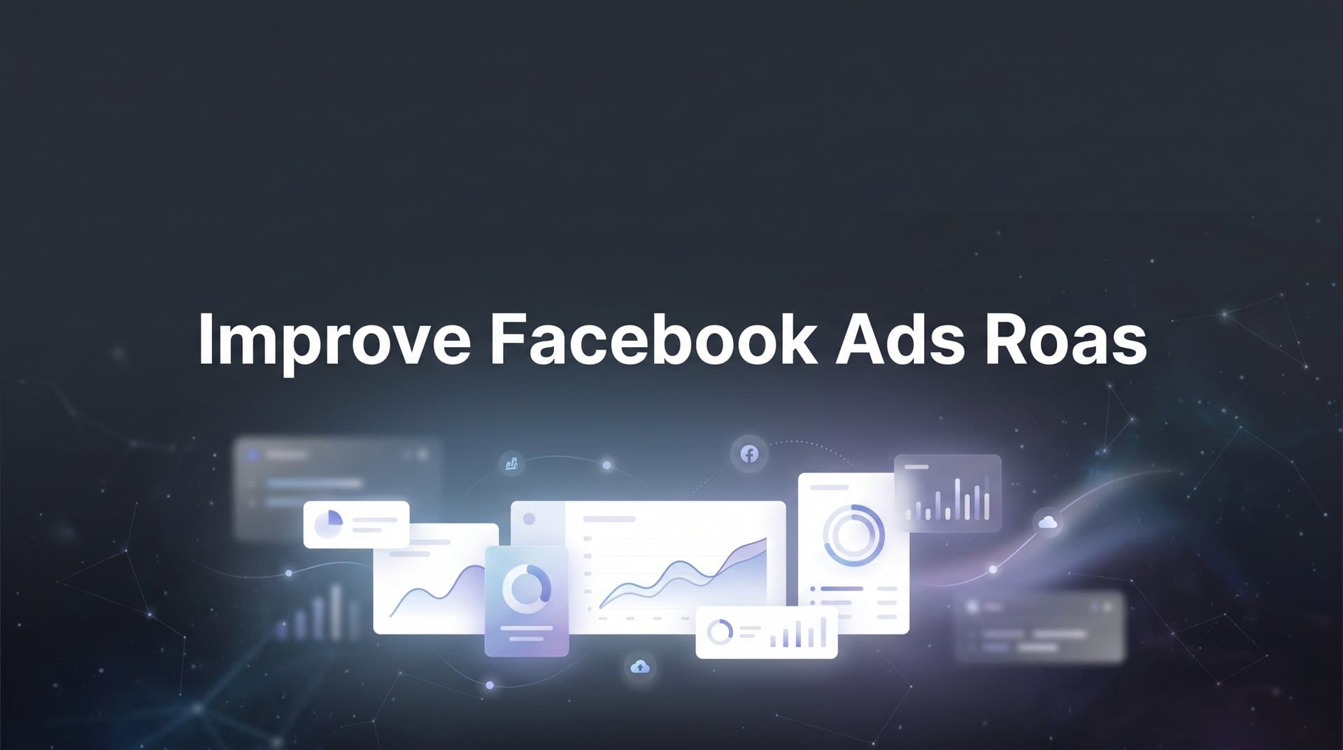 How to Improve Facebook Ads ROAS: A 6-Step Action Plan for Better Returns