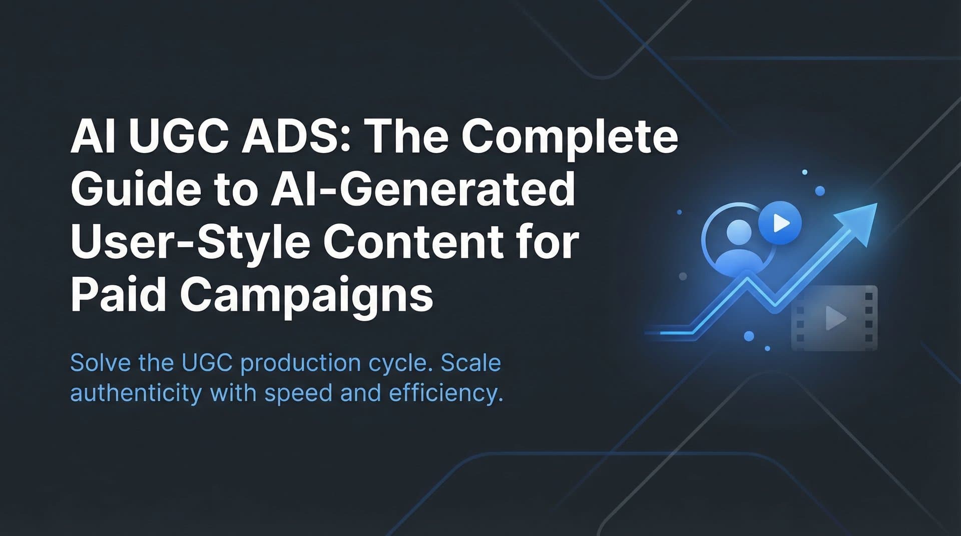 AI UGC Ads: The Complete Guide to AI-Generated User-Style Content for Paid Campaigns