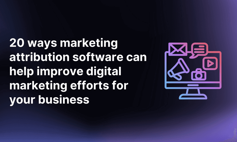 20 Ways Marketing Attribution Software Can Help Improve Digital Marketing Efforts