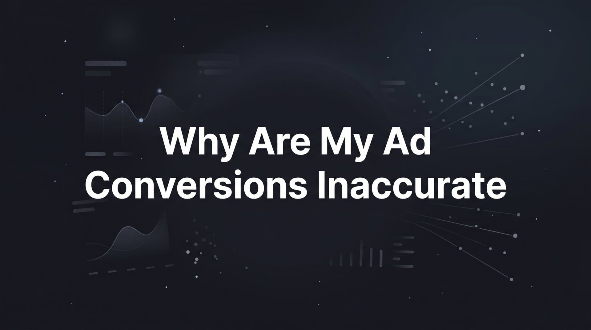 Why Are My Ad Conversions Inaccurate? The Real Reasons Your Data Is Lying to You