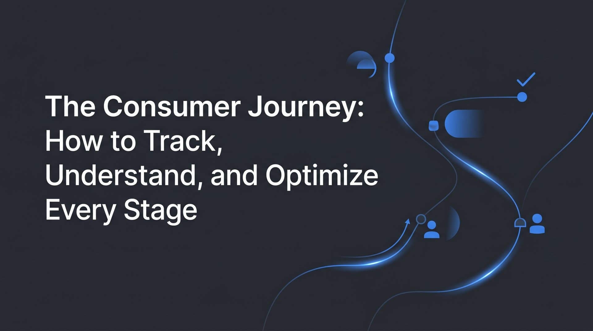 The Consumer Journey: How to Track, Understand, and Optimize Every Stage