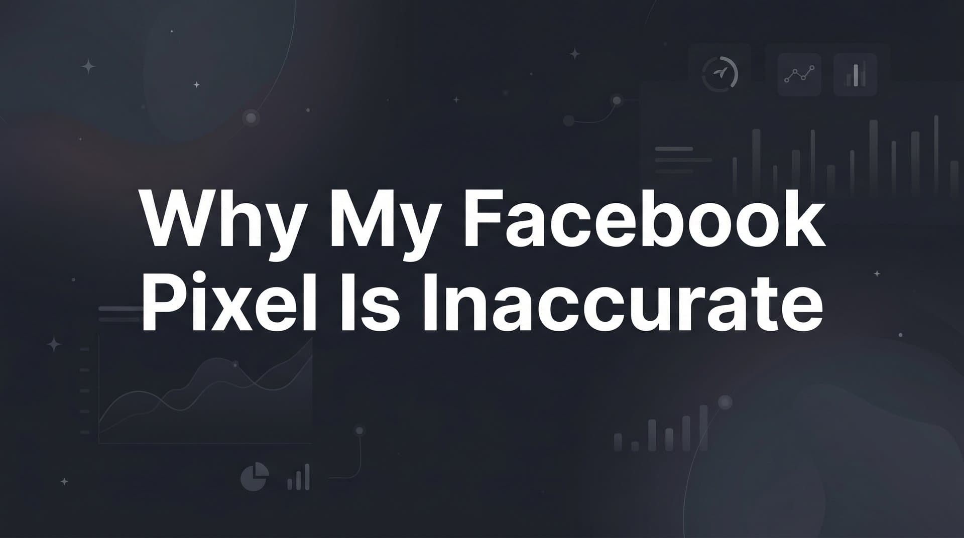 Why My Facebook Pixel Is Inaccurate: The Real Causes and How to Fix Them