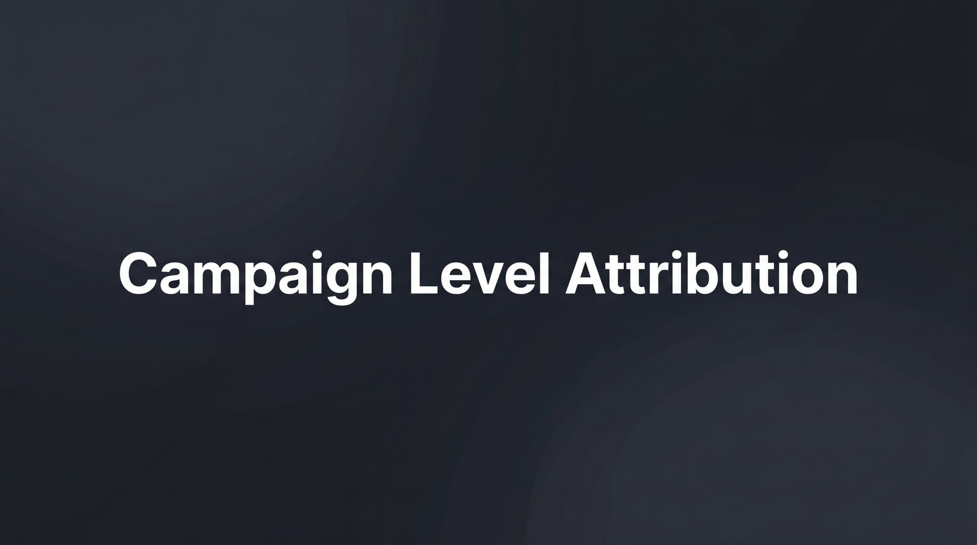 Campaign Level Attribution: How to Measure What's Actually Driving Revenue