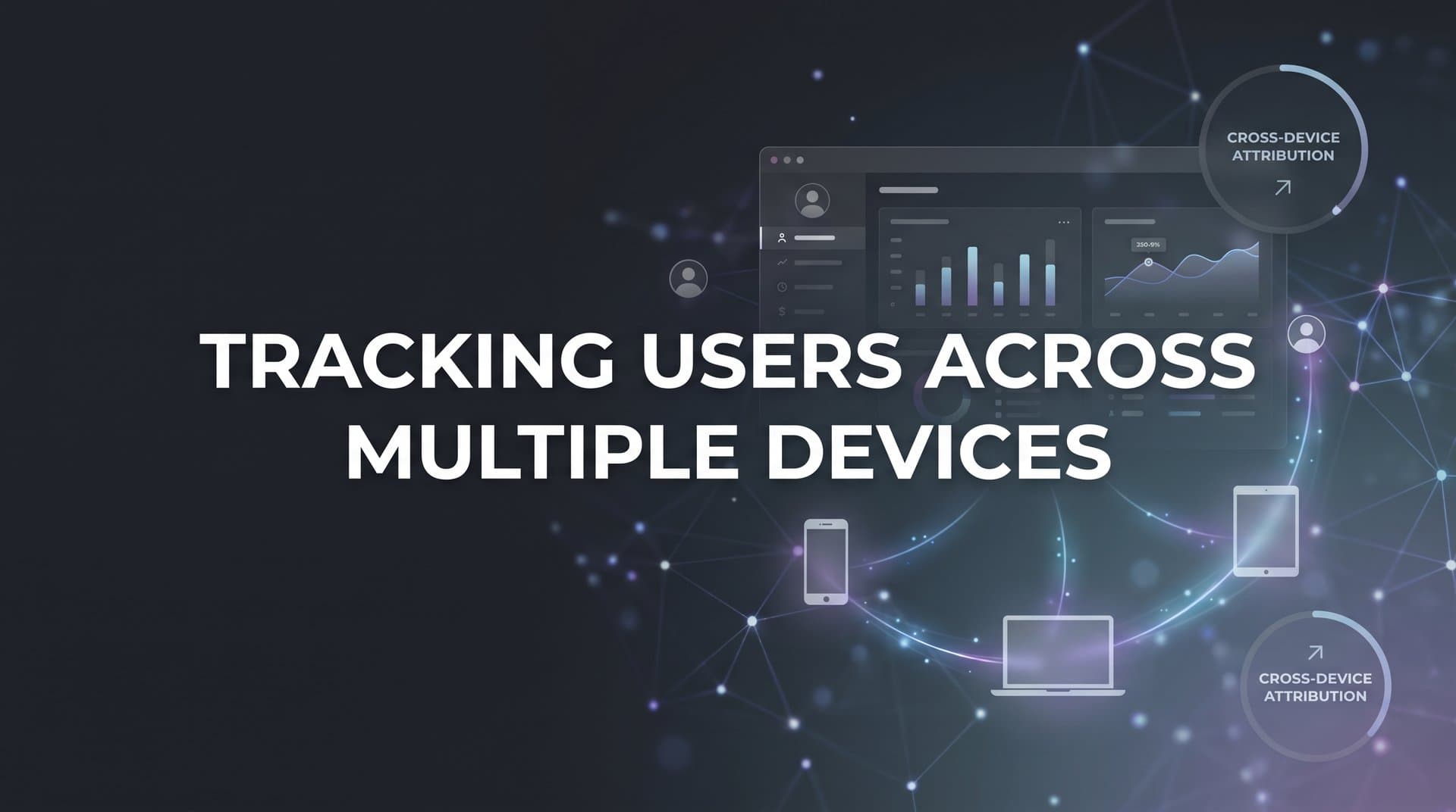 Tracking Users Across Multiple Devices: The Complete Guide to Cross-Device Attribution