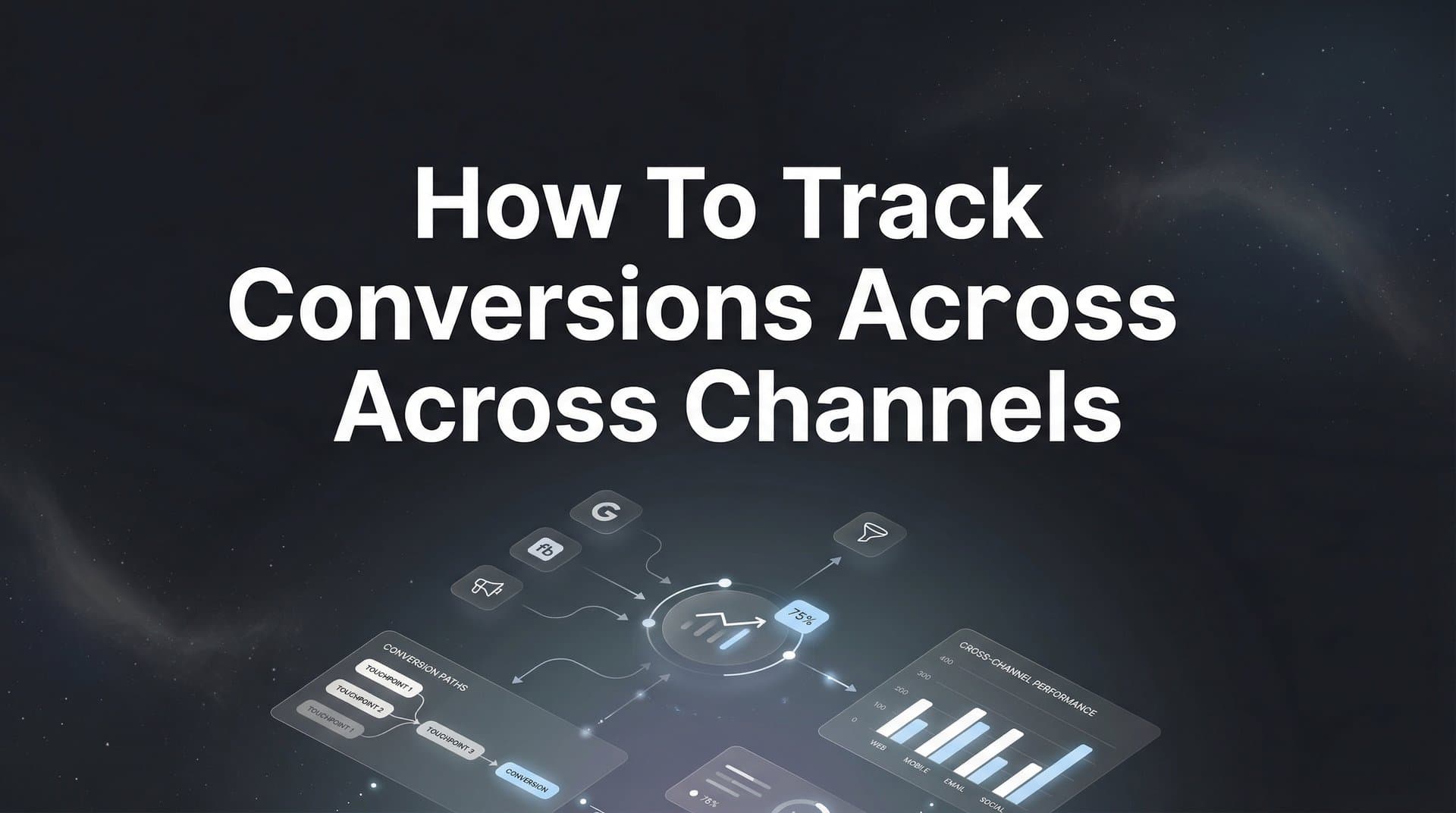 How to Track Conversions Across Channels: A 6-Step Implementation Guide